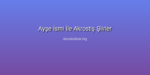 Ayşe İsmi İle Akrostiş Şiirler