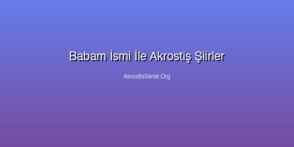 Babam İsmi İle Akrostiş Şiirler