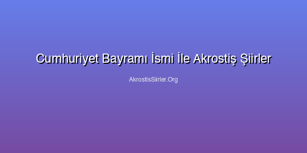 Cumhuriyet Bayramı İsmi İle Akrostiş Şiirler