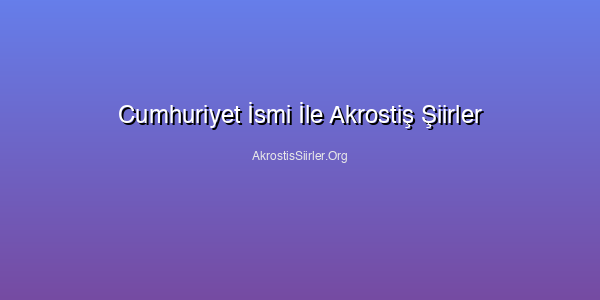 Cumhuriyet İsmi İle Akrostiş Şiirler