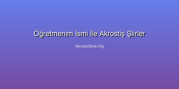 Öğretmenim İsmi İle Akrostiş Şiirler