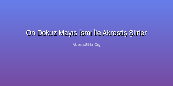 On Dokuz Mayıs İsmi İle Akrostiş Şiirler