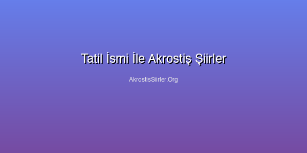 Tatil İsmi İle Akrostiş Şiirler