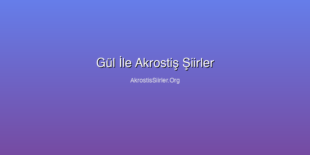 Gül İle Akrostiş Şiirler