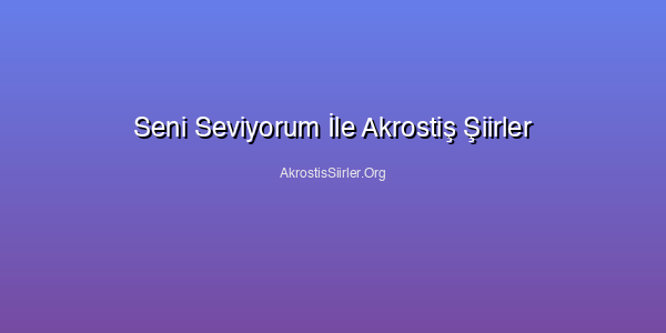 Seni Seviyorum İle Akrostiş Şiirler