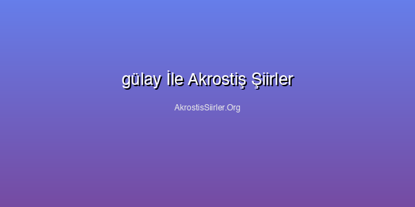 gülay İle Akrostiş Şiirler
