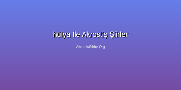 hülya İle Akrostiş Şiirler