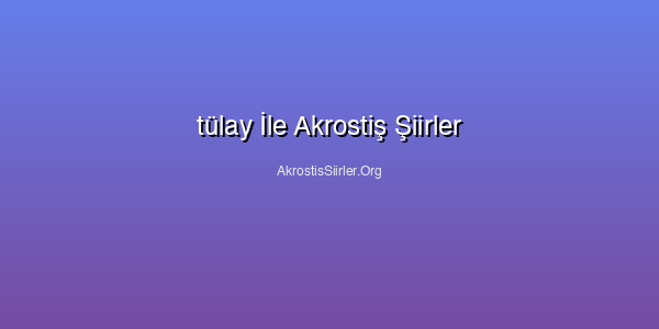 tülay İle Akrostiş Şiirler