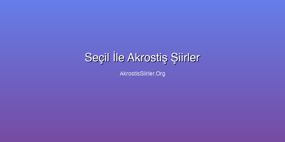 Seçil İle Akrostiş Şiirler