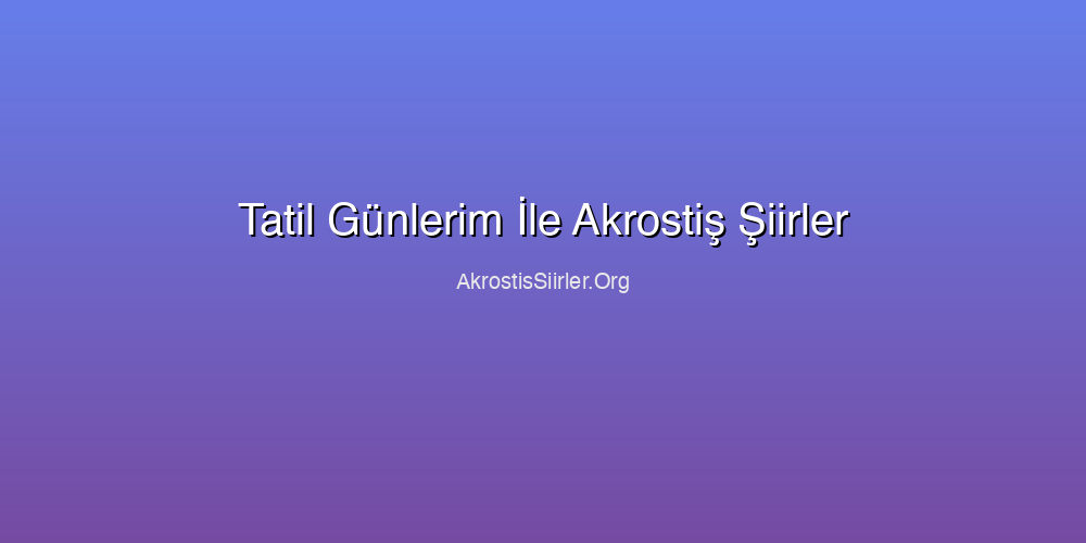 Tatil Günlerim İle Akrostiş Şiirler