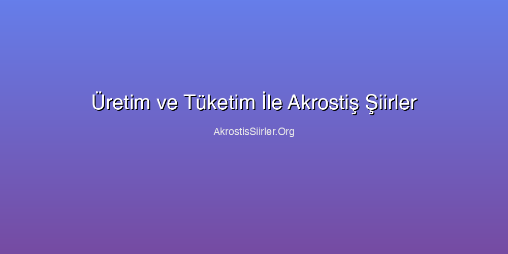 Üretim ve Tüketim İle Akrostiş Şiirler